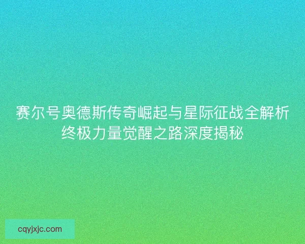 赛尔号奥德斯传奇崛起与星际征战全解析终极力量觉醒之路深度揭秘